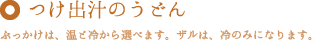 つけ出汁のうどん　ぶっかけは、温と冷から選べます。ザルは、冷のみになります。